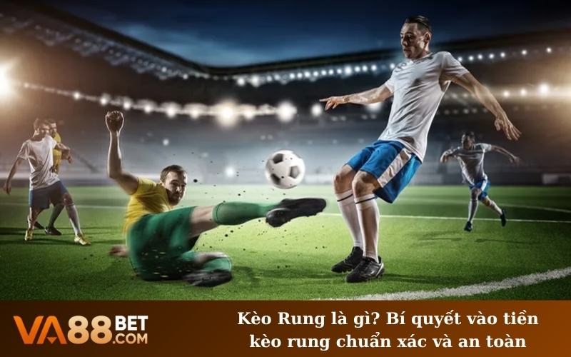 Kèo Rung là gì? Bí quyết vào tiền kèo rung chuẩn xác và an toàn