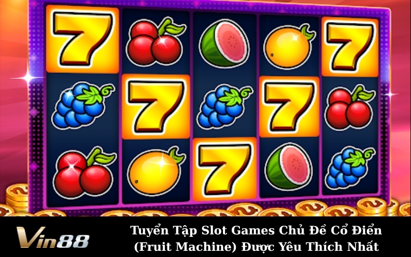 Tuyển Tập Slot Games Chủ Đề Cổ Điển (Fruit Machine) Được Yêu Thích Nhất